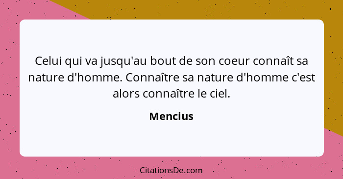 Celui qui va jusqu'au bout de son coeur connaît sa nature d'homme. Connaître sa nature d'homme c'est alors connaître le ciel.... - Mencius