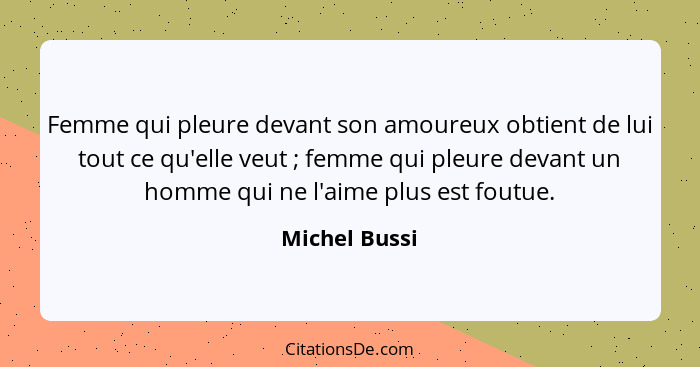 Femme qui pleure devant son amoureux obtient de lui tout ce qu'elle veut ; femme qui pleure devant un homme qui ne l'aime plus est... - Michel Bussi