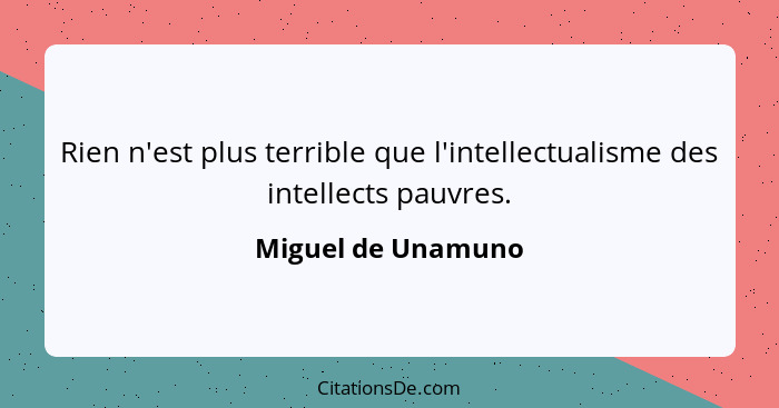 Rien n'est plus terrible que l'intellectualisme des intellects pauvres.... - Miguel de Unamuno