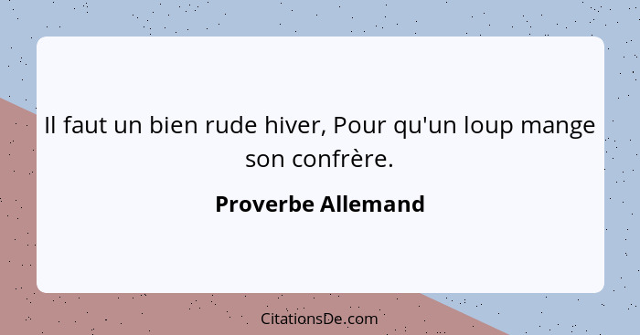 Il faut un bien rude hiver, Pour qu'un loup mange son confrère.... - Proverbe Allemand