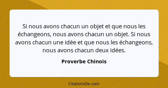 Si nous avons chacun un objet et que nous les échangeons, nous avons chacun un objet. Si nous avons chacun une idée et que nous les... - Proverbe Chinois