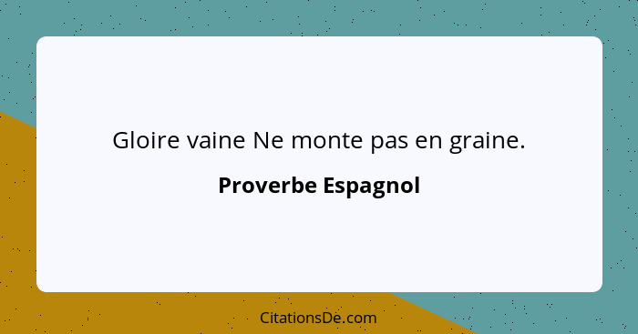 Gloire vaine Ne monte pas en graine.... - Proverbe Espagnol