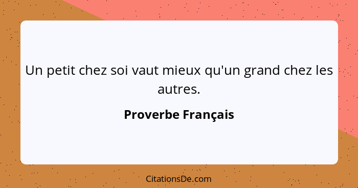 Un petit chez soi vaut mieux qu'un grand chez les autres.... - Proverbe Français