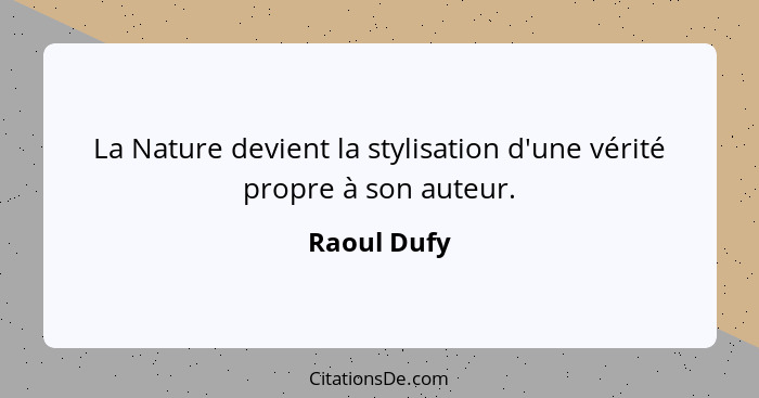 La Nature devient la stylisation d'une vérité propre à son auteur.... - Raoul Dufy