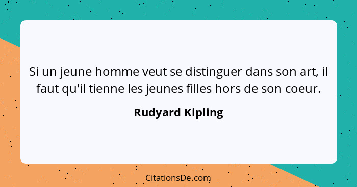 Si un jeune homme veut se distinguer dans son art, il faut qu'il tienne les jeunes filles hors de son coeur.... - Rudyard Kipling