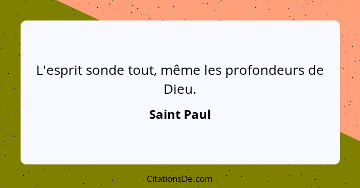 L'esprit sonde tout, même les profondeurs de Dieu.... - Saint Paul