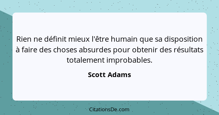 Rien ne définit mieux l'être humain que sa disposition à faire des choses absurdes pour obtenir des résultats totalement improbables.... - Scott Adams