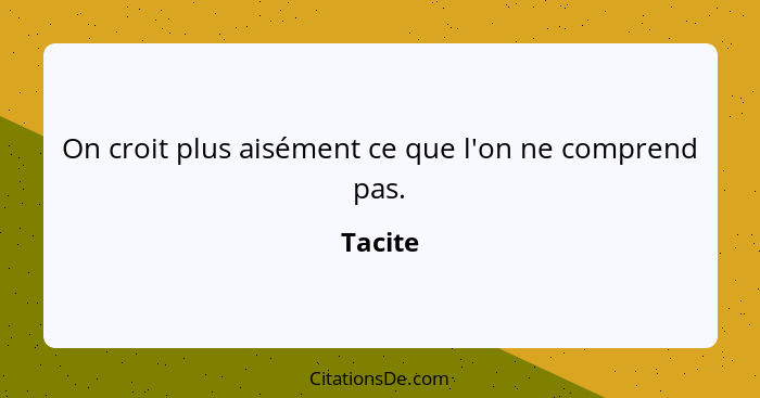 On croit plus aisément ce que l'on ne comprend pas.... - Tacite