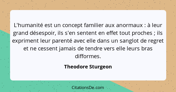 L'humanité est un concept familier aux anormaux : à leur grand désespoir, ils s'en sentent en effet tout proches ; ils e... - Theodore Sturgeon