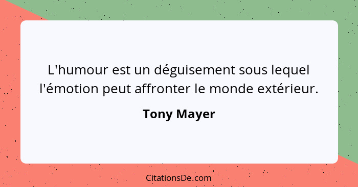 L'humour est un déguisement sous lequel l'émotion peut affronter le monde extérieur.... - Tony Mayer