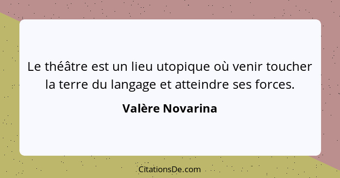 Le théâtre est un lieu utopique où venir toucher la terre du langage et atteindre ses forces.... - Valère Novarina