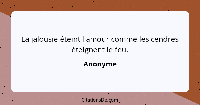 La jalousie éteint l'amour comme les cendres éteignent le feu.... - Anonyme