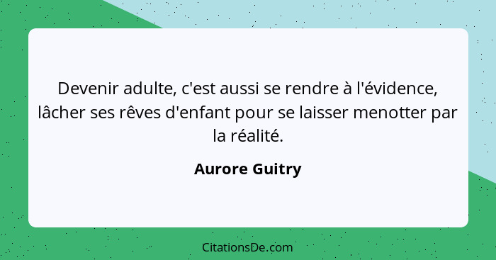 Devenir adulte, c'est aussi se rendre à l'évidence, lâcher ses rêves d'enfant pour se laisser menotter par la réalité.... - Aurore Guitry