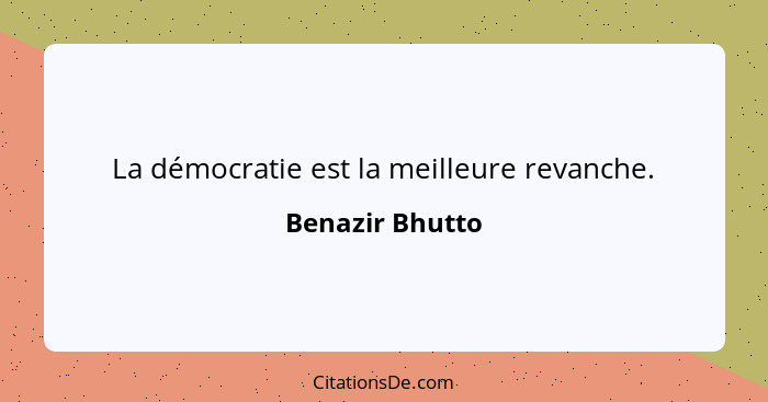 La démocratie est la meilleure revanche.... - Benazir Bhutto