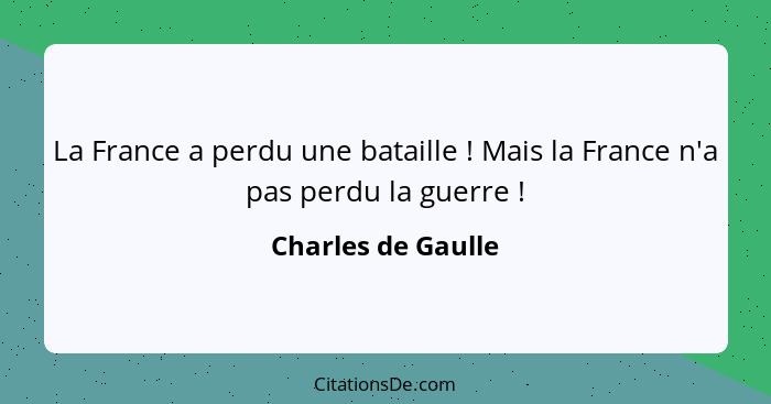 La France a perdu une bataille ! Mais la France n'a pas perdu la guerre !... - Charles de Gaulle