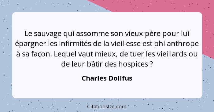 Le sauvage qui assomme son vieux père pour lui épargner les infirmités de la vieillesse est philanthrope à sa façon. Lequel vaut mie... - Charles Dollfus