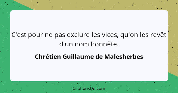 C'est pour ne pas exclure les vices, qu'on les revêt d'un nom honnête.... - Chrétien Guillaume de Malesherbes