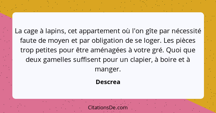 La cage à lapins, cet appartement où l'on gîte par nécessité faute de moyen et par obligation de se loger. Les pièces trop petites pour être... - Descrea