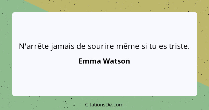 N'arrête jamais de sourire même si tu es triste.... - Emma Watson