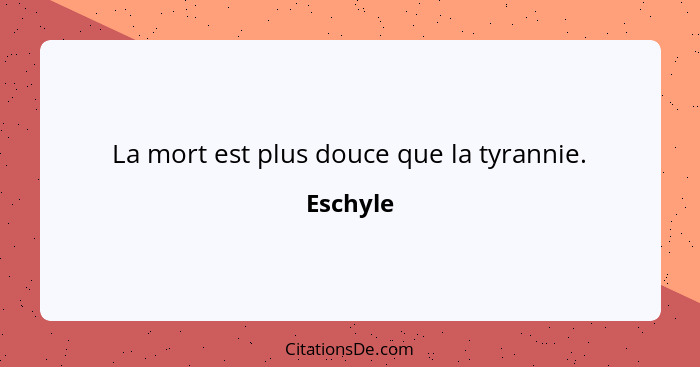 La mort est plus douce que la tyrannie.... - Eschyle