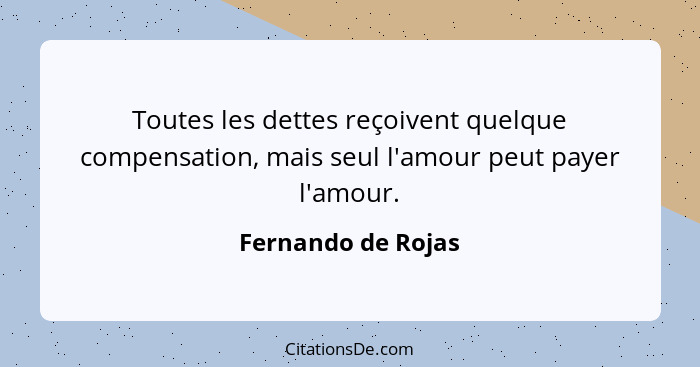 Toutes les dettes reçoivent quelque compensation, mais seul l'amour peut payer l'amour.... - Fernando de Rojas