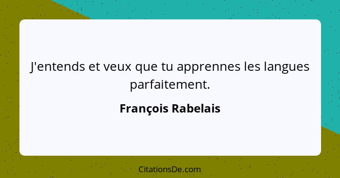 J'entends et veux que tu apprennes les langues parfaitement.... - François Rabelais