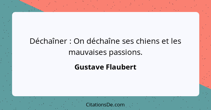 Déchaîner : On déchaîne ses chiens et les mauvaises passions.... - Gustave Flaubert