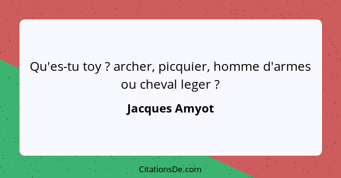 Qu'es-tu toy ? archer, picquier, homme d'armes ou cheval leger ?... - Jacques Amyot