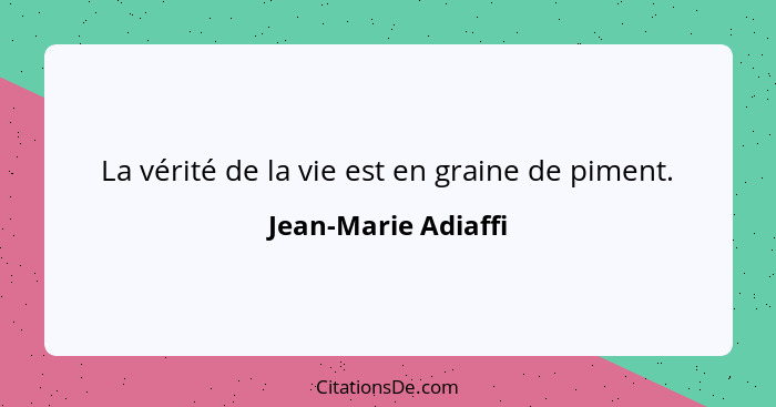 La vérité de la vie est en graine de piment.... - Jean-Marie Adiaffi