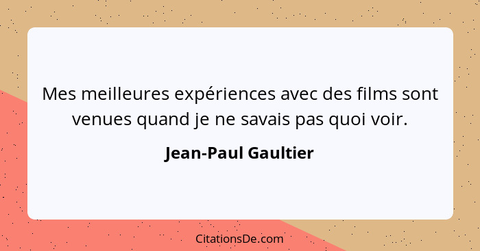 Mes meilleures expériences avec des films sont venues quand je ne savais pas quoi voir.... - Jean-Paul Gaultier