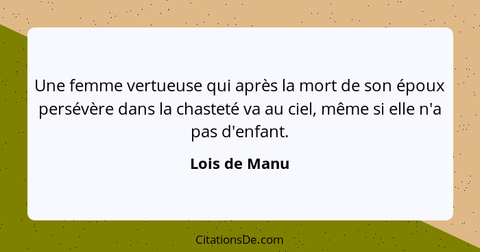 Une femme vertueuse qui après la mort de son époux persévère dans la chasteté va au ciel, même si elle n'a pas d'enfant.... - Lois de Manu