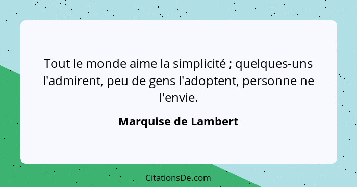 Tout le monde aime la simplicité ; quelques-uns l'admirent, peu de gens l'adoptent, personne ne l'envie.... - Marquise de Lambert