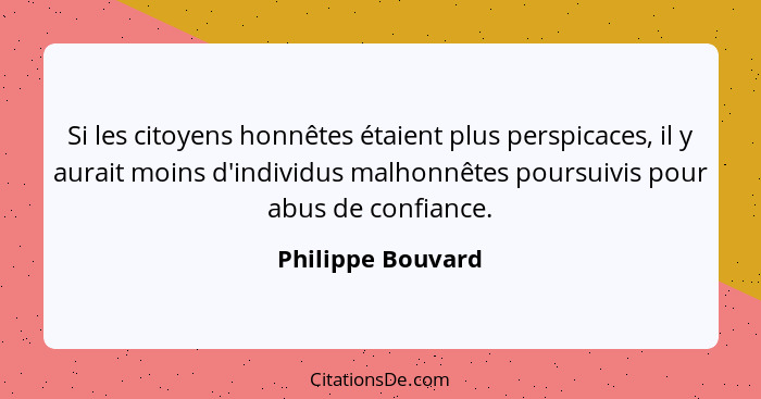 Si les citoyens honnêtes étaient plus perspicaces, il y aurait moins d'individus malhonnêtes poursuivis pour abus de confiance.... - Philippe Bouvard