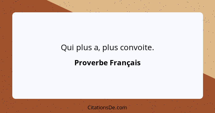 Qui plus a, plus convoite.... - Proverbe Français