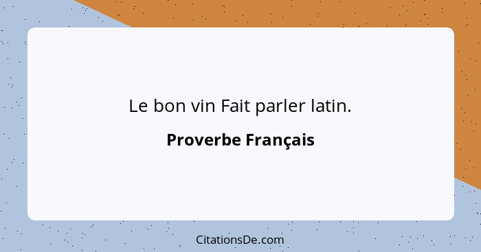 Le bon vin Fait parler latin.... - Proverbe Français