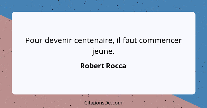 Pour devenir centenaire, il faut commencer jeune.... - Robert Rocca