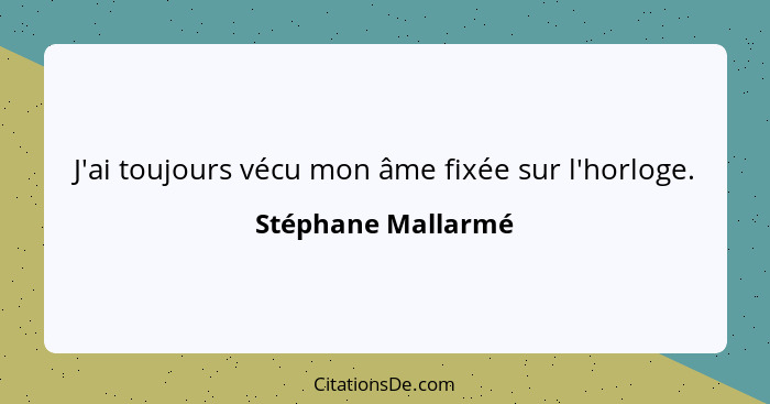 J'ai toujours vécu mon âme fixée sur l'horloge.... - Stéphane Mallarmé