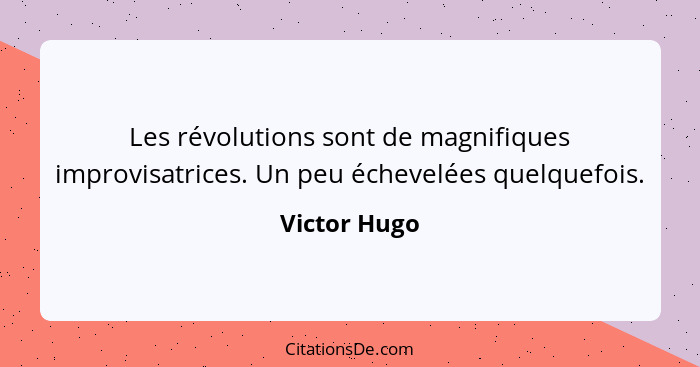 Les révolutions sont de magnifiques improvisatrices. Un peu échevelées quelquefois.... - Victor Hugo