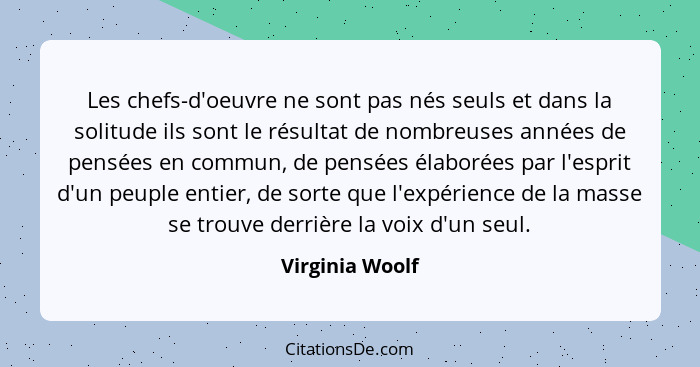 Les chefs-d'oeuvre ne sont pas nés seuls et dans la solitude ils sont le résultat de nombreuses années de pensées en commun, de pensé... - Virginia Woolf