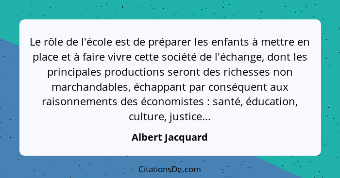 Le rôle de l'école est de préparer les enfants à mettre en place et à faire vivre cette société de l'échange, dont les principales p... - Albert Jacquard