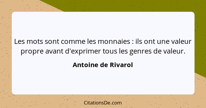 Les mots sont comme les monnaies : ils ont une valeur propre avant d'exprimer tous les genres de valeur.... - Antoine de Rivarol