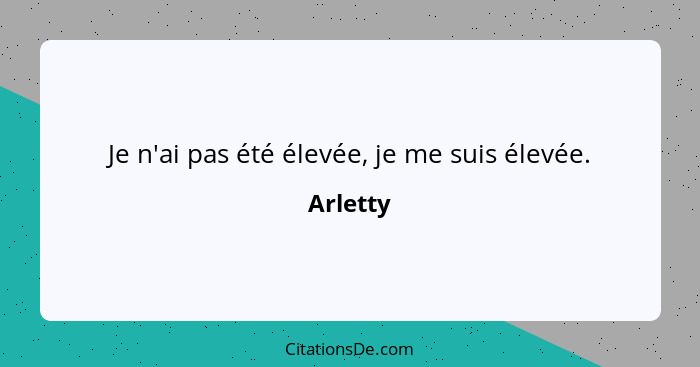 Je n'ai pas été élevée, je me suis élevée.... - Arletty