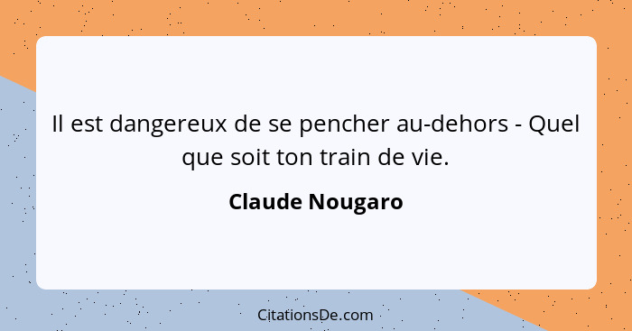 Il est dangereux de se pencher au-dehors - Quel que soit ton train de vie.... - Claude Nougaro