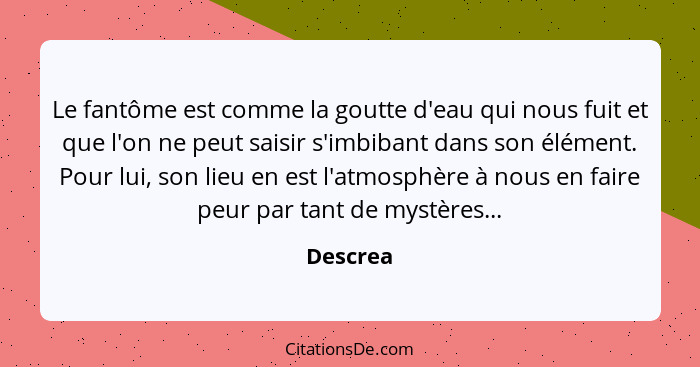 Le fantôme est comme la goutte d'eau qui nous fuit et que l'on ne peut saisir s'imbibant dans son élément. Pour lui, son lieu en est l'atmos... - Descrea