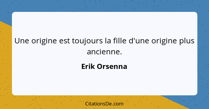 Une origine est toujours la fille d'une origine plus ancienne.... - Erik Orsenna