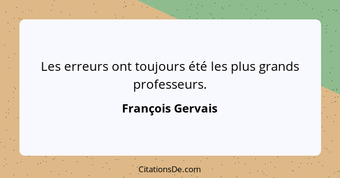 Les erreurs ont toujours été les plus grands professeurs.... - François Gervais