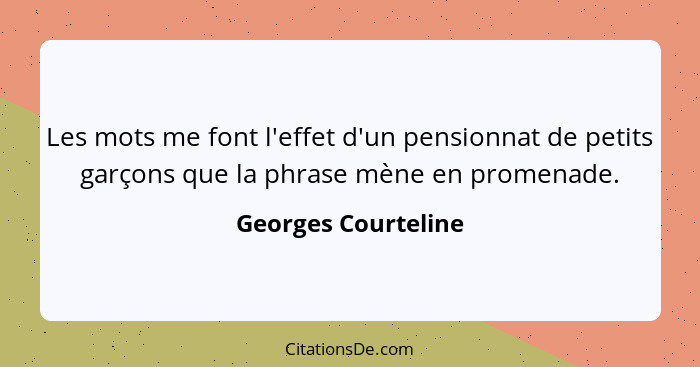 Les mots me font l'effet d'un pensionnat de petits garçons que la phrase mène en promenade.... - Georges Courteline