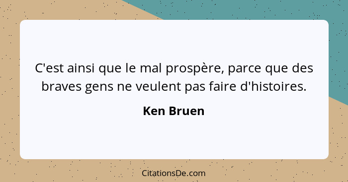 C'est ainsi que le mal prospère, parce que des braves gens ne veulent pas faire d'histoires.... - Ken Bruen