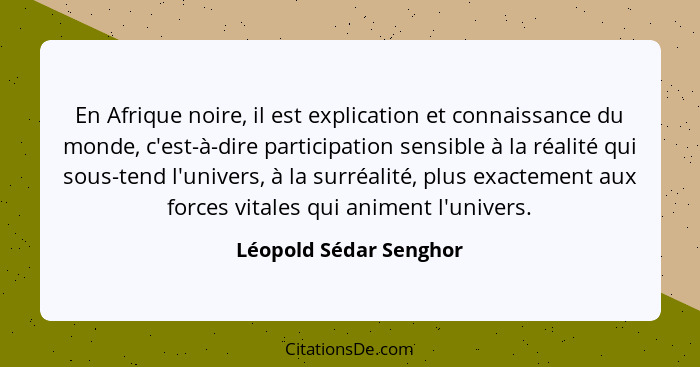 En Afrique noire, il est explication et connaissance du monde, c'est-à-dire participation sensible à la réalité qui sous-tend... - Léopold Sédar Senghor