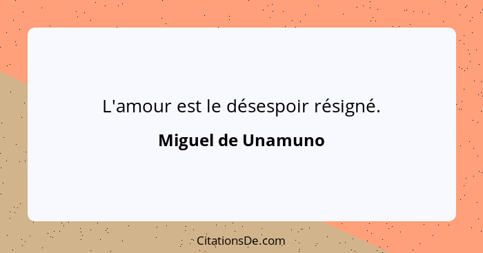 L'amour est le désespoir résigné.... - Miguel de Unamuno